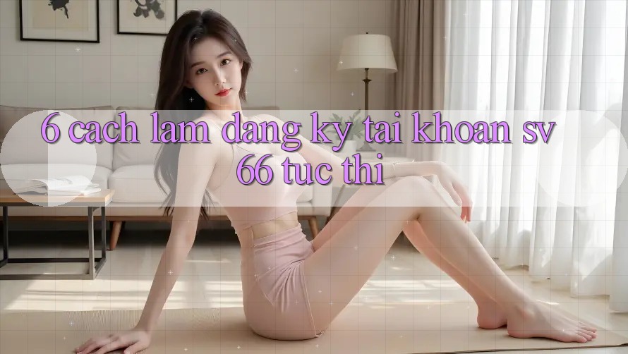 6. Cách làm Đăng Ký Tài Khoản SV66 Tức thì 6. Cách làm Đăng Ký Tài Khoản SV66 Tức thì
