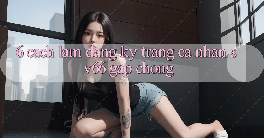 6. Cách làm Đăng Ký Trang cá nhân SV66 Gấp Chóng