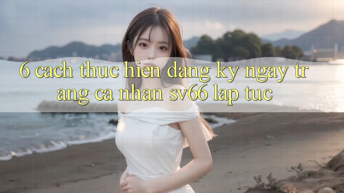 6. Cách thực hiện Đăng ký ngay Trang cá nhân SV66 Lập tức 6. Cách thực hiện Đăng ký ngay Trang cá nhân SV66 Lập tức