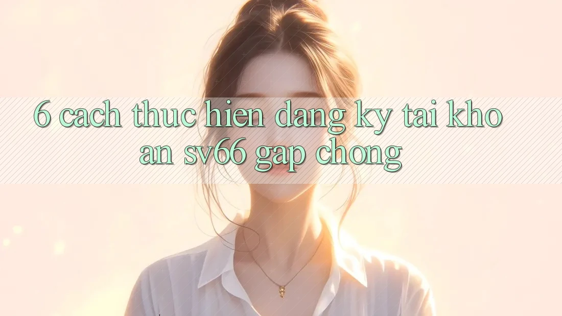 6. Cách thực hiện Đăng Ký Tài Khoản SV66 Gấp Chóng 6. Cách thực hiện Đăng Ký Tài Khoản SV66 Gấp Chóng