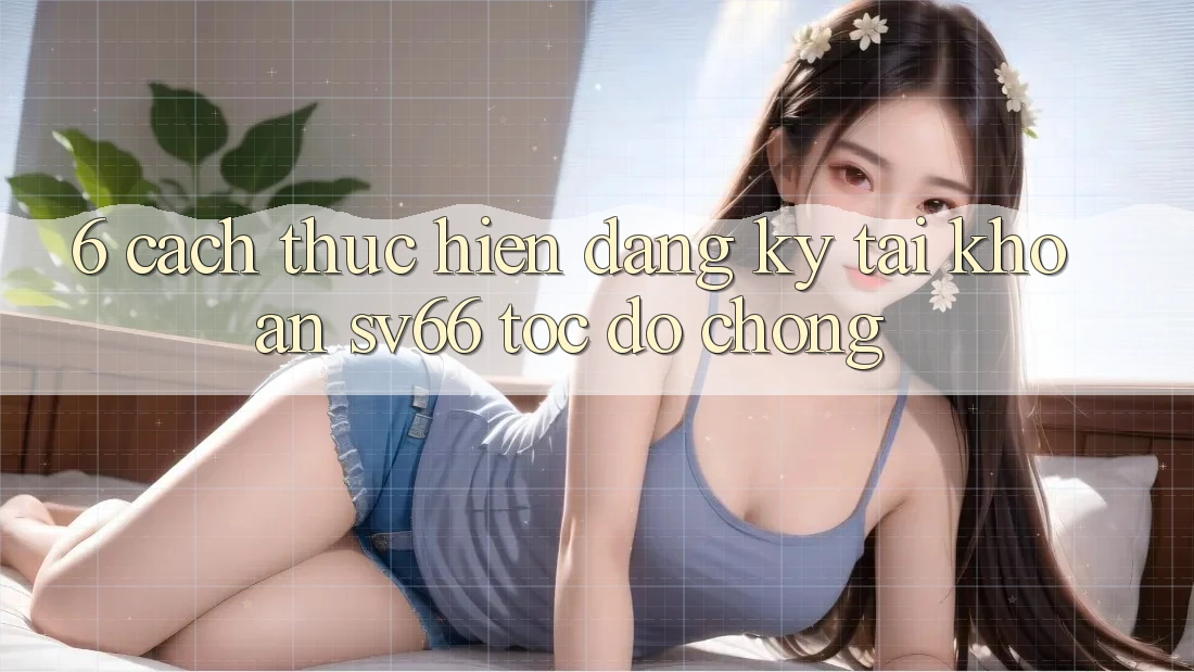6. Cách thực hiện Đăng Ký Tài Khoản SV66 Tốc độ Chóng 6. Cách thực hiện Đăng Ký Tài Khoản SV66 Tốc độ Chóng
