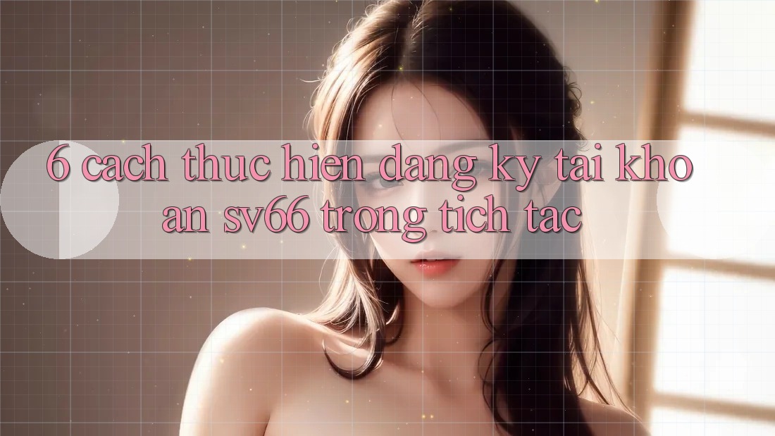6. Cách thực hiện Đăng Ký Tài Khoản SV66 Trong tích tắc 6. Cách thực hiện Đăng Ký Tài Khoản SV66 Trong tích tắc