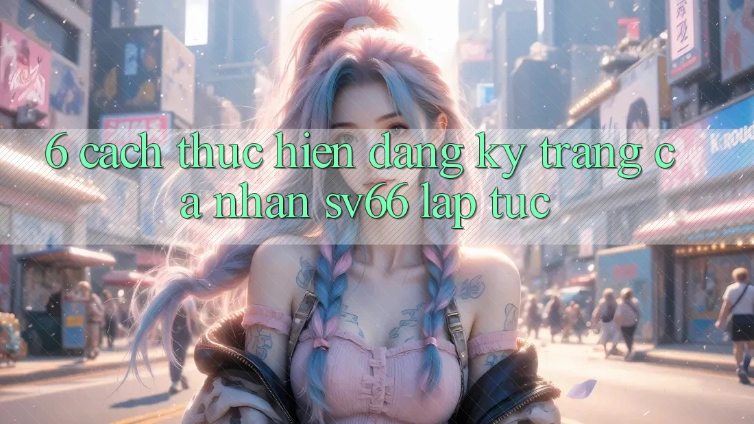 6. Cách thực hiện Đăng Ký Trang cá nhân SV66 Lập tức 6. Cách thực hiện Đăng Ký Trang cá nhân SV66 Lập tức