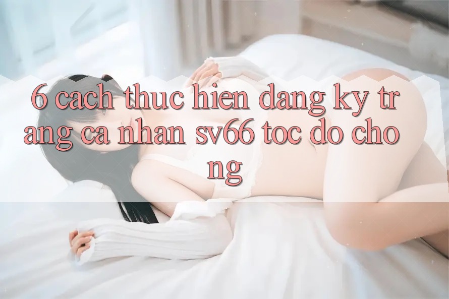6. Cách thực hiện Đăng Ký Trang cá nhân SV66 Tốc độ Chóng