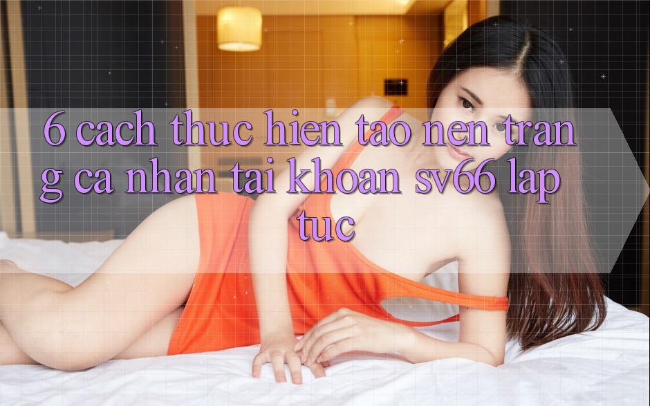 6. Cách thực hiện Tạo nên trang cá nhân Tài Khoản SV66 Lập tức