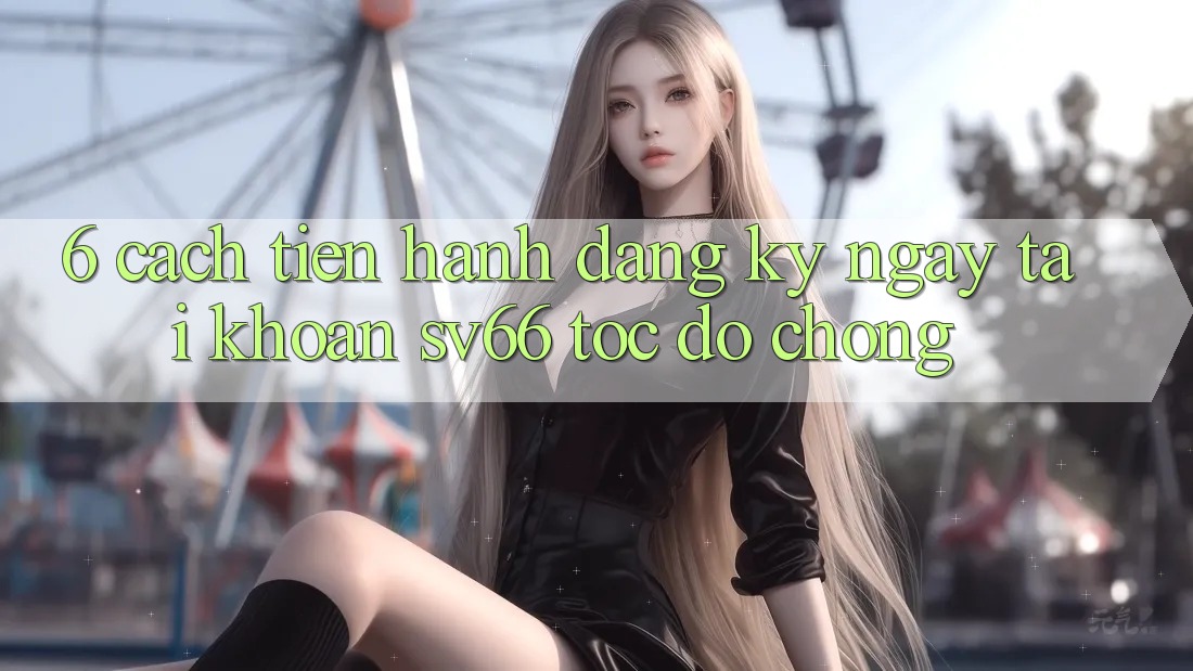 6. Cách tiến hành Đăng ký ngay Tài Khoản SV66 Tốc độ Chóng