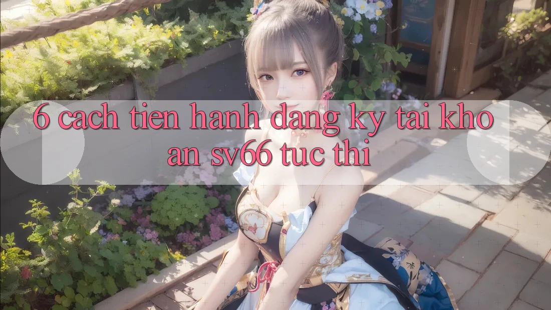 6. Cách tiến hành Đăng Ký Tài Khoản SV66 Tức thì 6. Cách tiến hành Đăng Ký Tài Khoản SV66 Tức thì