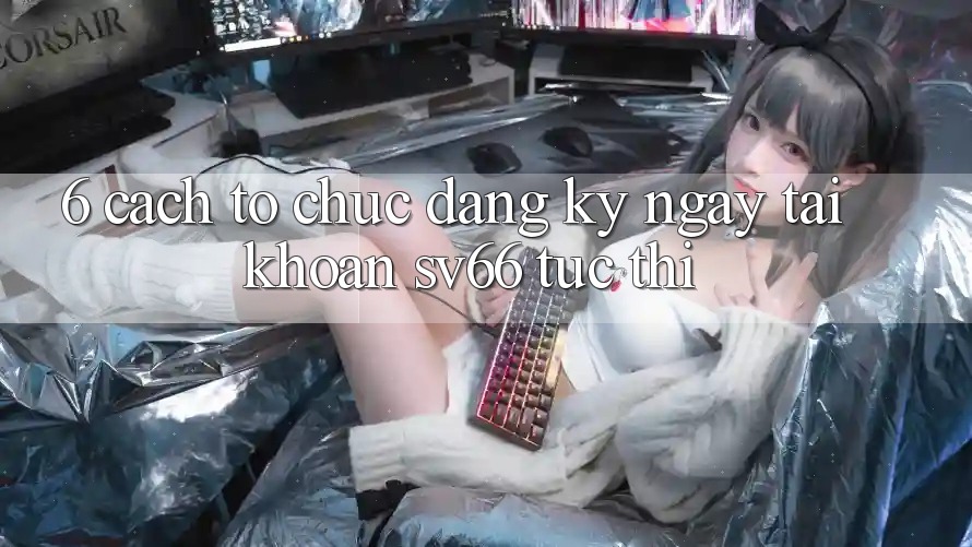 6. Cách tổ chức Đăng ký ngay Tài Khoản SV66 Tức thì 6. Cách tổ chức Đăng ký ngay Tài Khoản SV66 Tức thì