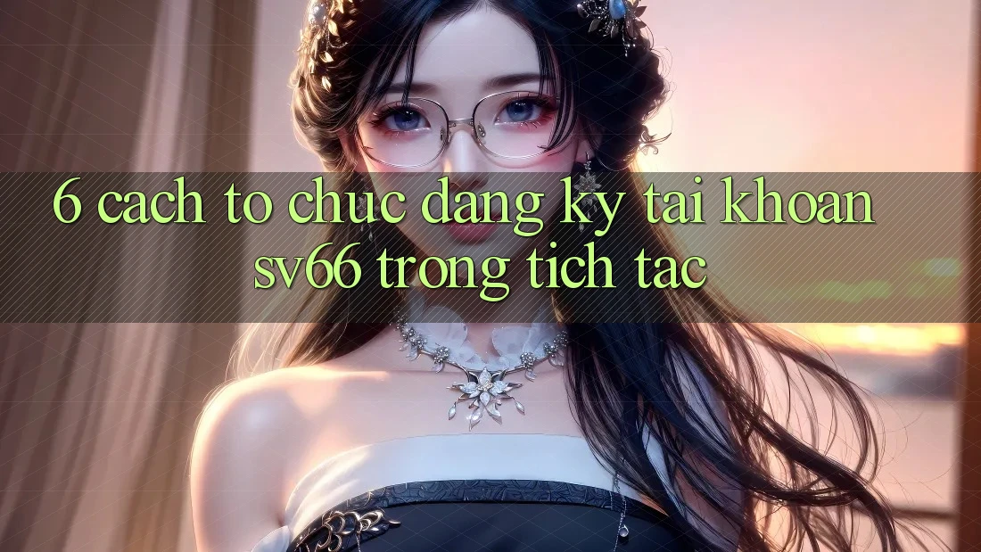 6. Cách tổ chức Đăng Ký Tài Khoản SV66 Trong tích tắc 6. Cách tổ chức Đăng Ký Tài Khoản SV66 Trong tích tắc