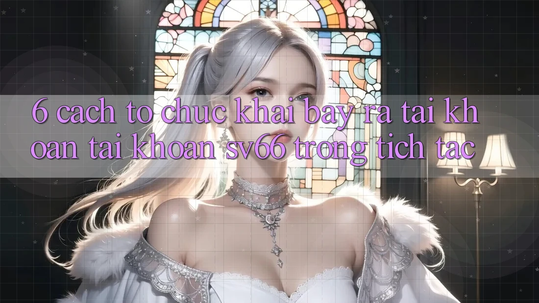 6. Cách tổ chức Khai bày ra tài khoản Tài Khoản SV66 Trong tích tắc 6. Cách tổ chức Khai bày ra tài khoản Tài Khoản SV66 Trong tích tắc