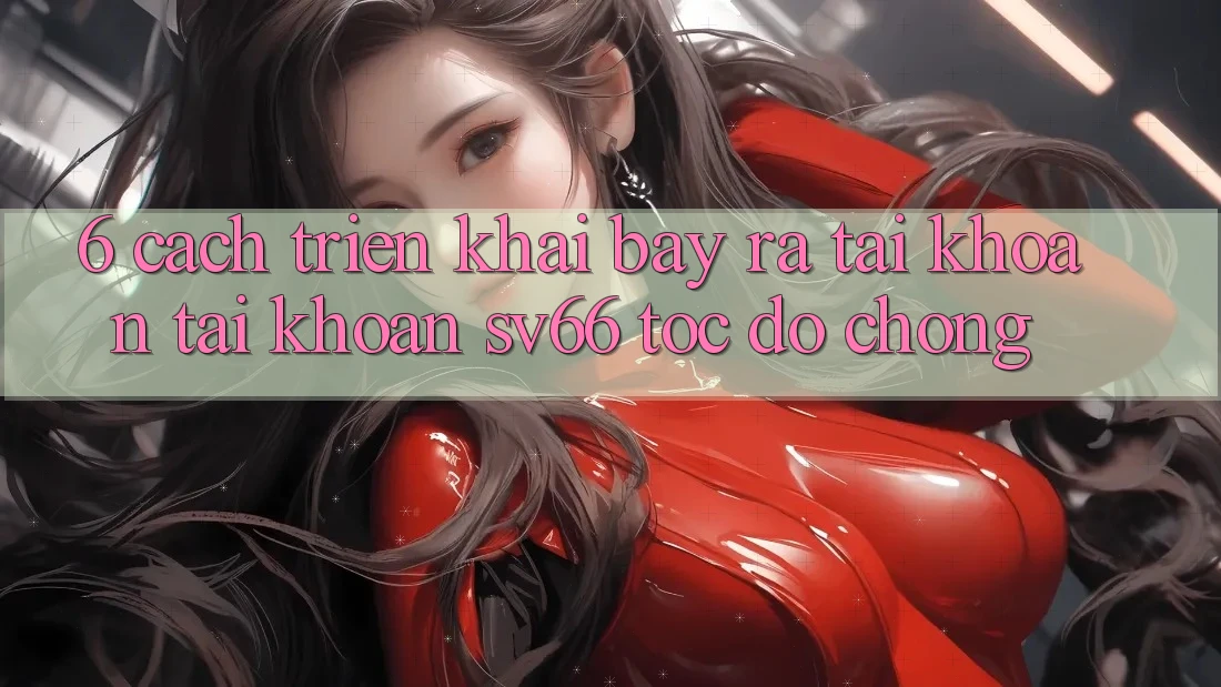 6. Cách triển khai Bày ra tài khoản Tài Khoản SV66 Tốc độ Chóng 6. Cách triển khai Bày ra tài khoản Tài Khoản SV66 Tốc độ Chóng