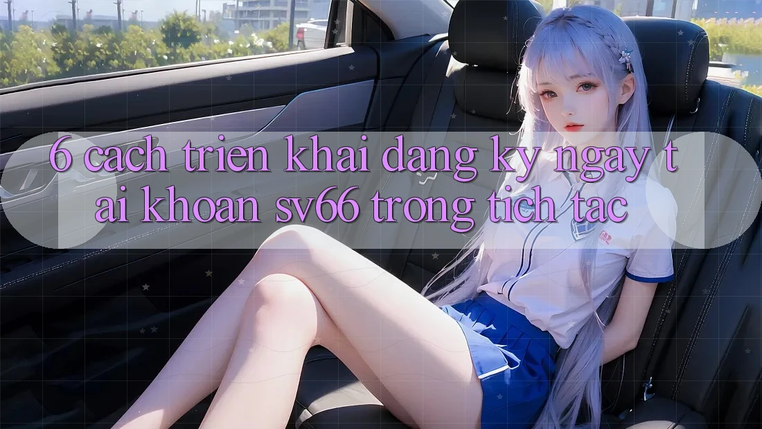 6. Cách triển khai Đăng ký ngay Tài khoản SV66 Trong tích tắc
