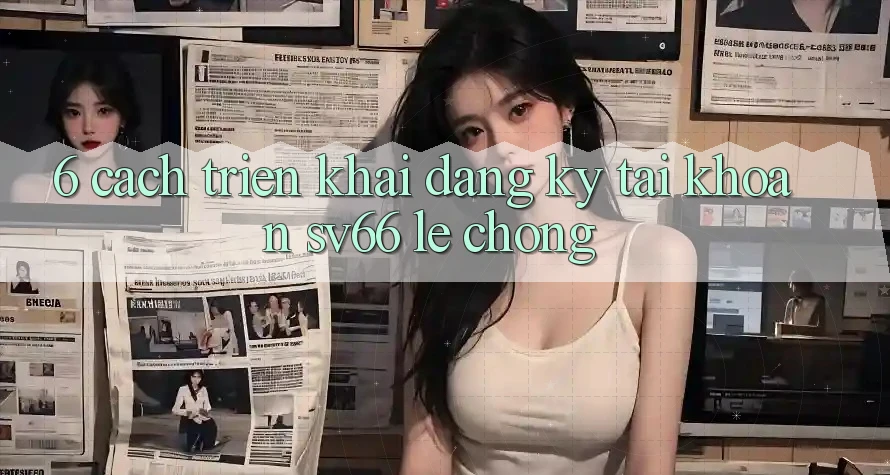 6. Cách triển khai Đăng ký Tài Khoản SV66 Lẹ Chóng 6. Cách triển khai Đăng ký Tài Khoản SV66 Lẹ Chóng