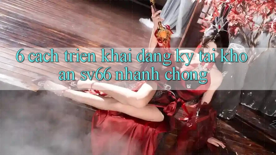6. Cách triển khai Đăng Ký Tài Khoản SV66 Nhanh Chóng 6. Cách triển khai Đăng Ký Tài Khoản SV66 Nhanh Chóng