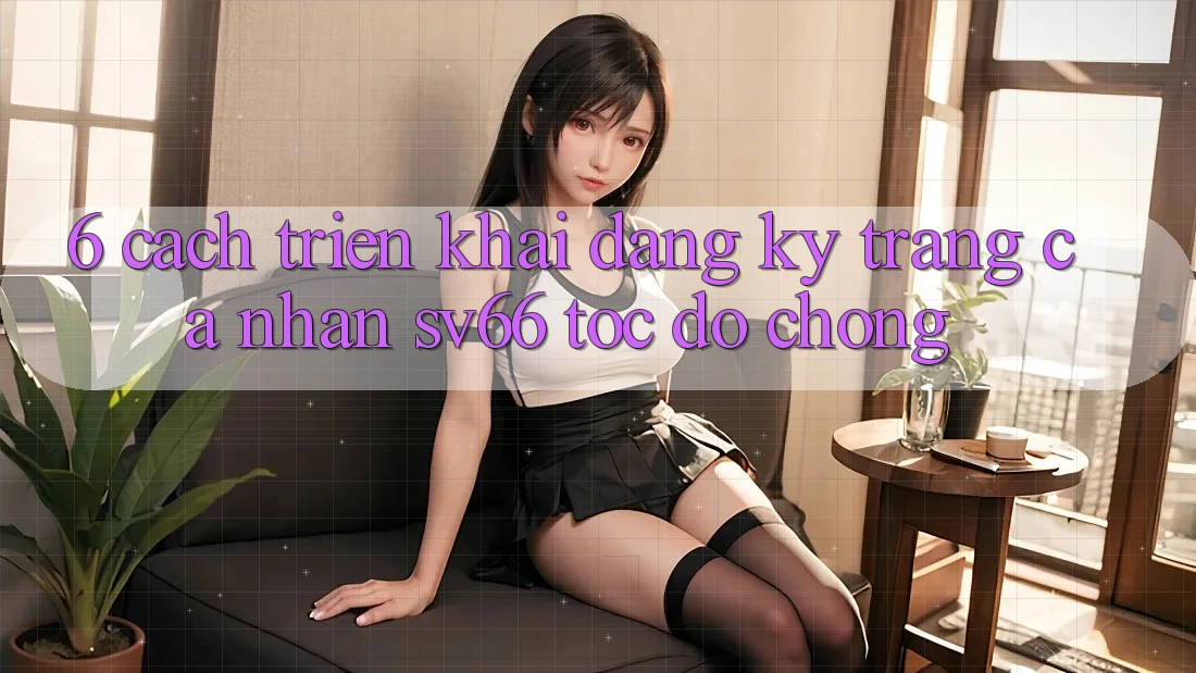 6. Cách triển khai Đăng Ký Trang cá nhân SV66 Tốc độ Chóng 6. Cách triển khai Đăng Ký Trang cá nhân SV66 Tốc độ Chóng