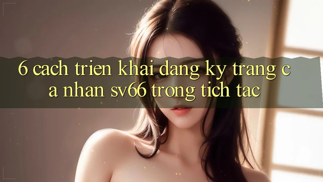 6. Cách triển khai Đăng ký Trang cá nhân SV66 Trong tích tắc