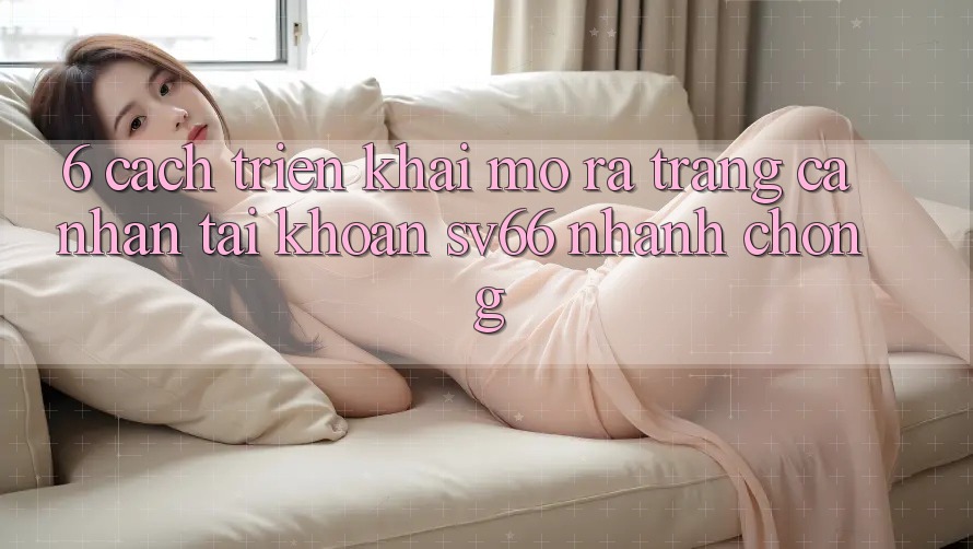 6. Cách triển khai Mở ra trang cá nhân Tài Khoản SV66 Nhanh Chóng 6. Cách triển khai Mở ra trang cá nhân Tài Khoản SV66 Nhanh Chóng