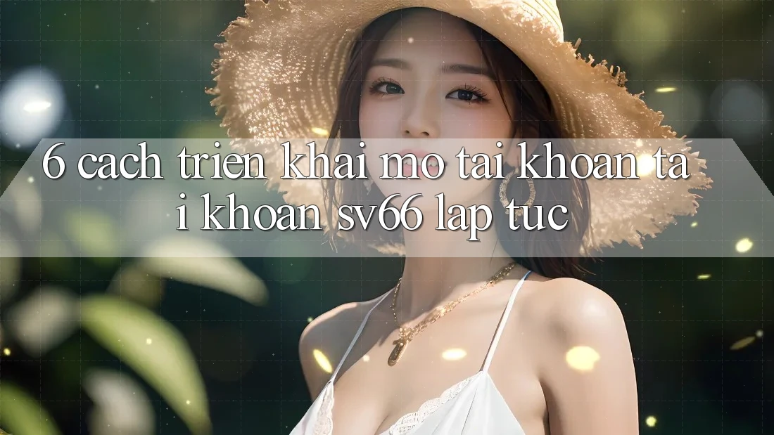 6. Cách triển khai Mở tài khoản Tài Khoản SV66 Lập tức