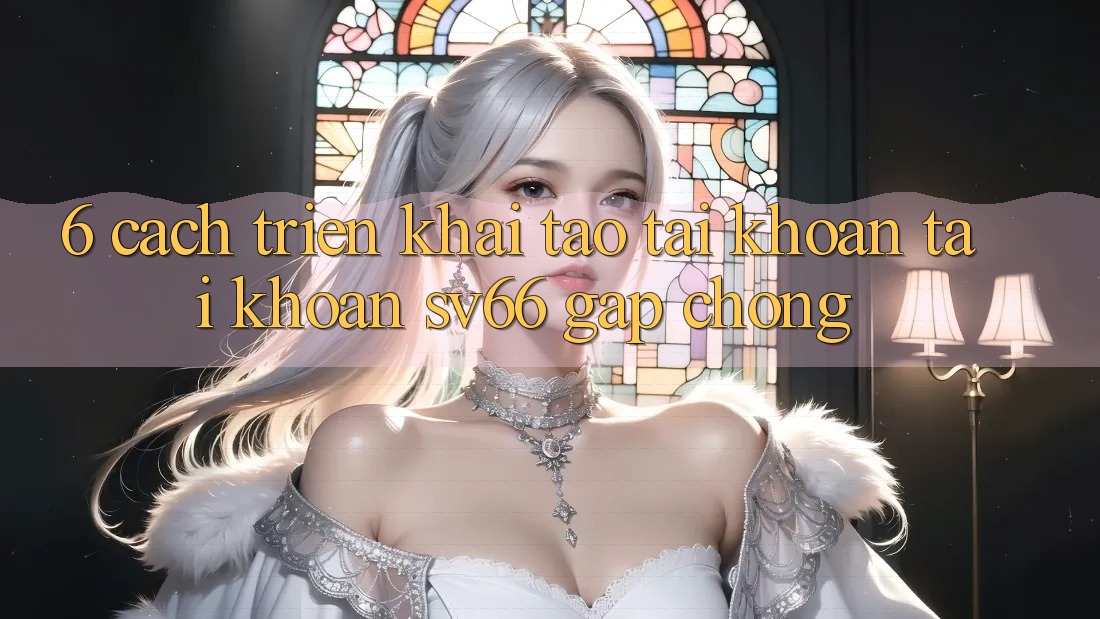 6. Cách triển khai Tạo tài khoản Tài Khoản SV66 Gấp Chóng 6. Cách triển khai Tạo tài khoản Tài Khoản SV66 Gấp Chóng