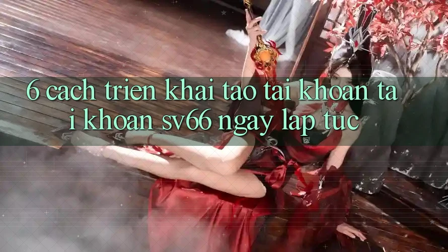 6. Cách triển khai Tạo tài khoản Tài Khoản SV66 Ngay lập tức 6. Cách triển khai Tạo tài khoản Tài Khoản SV66 Ngay lập tức