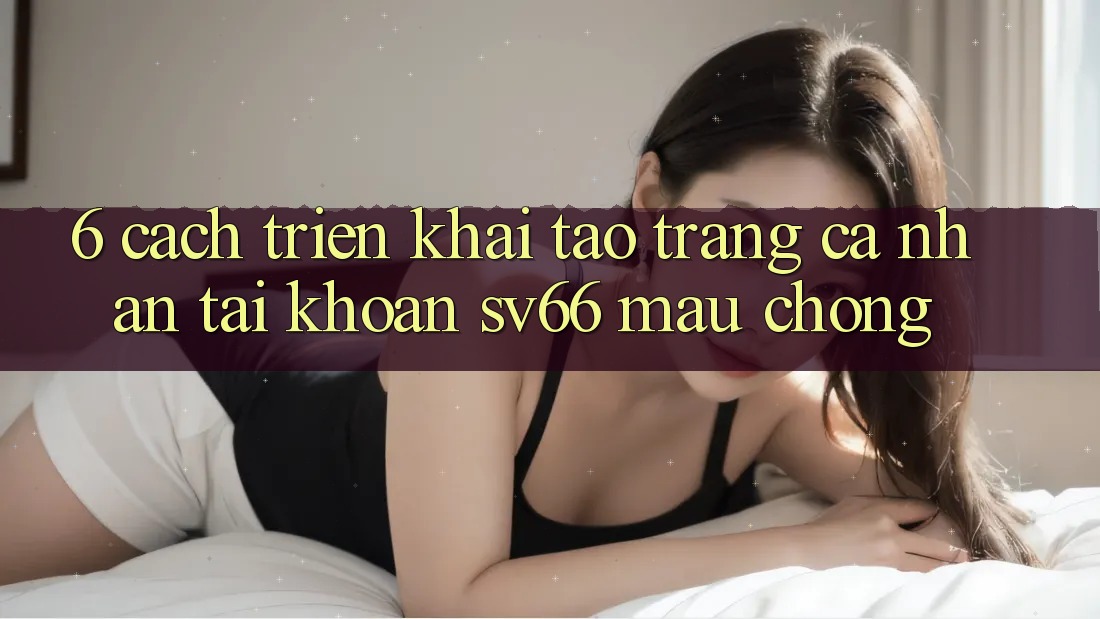 6. Cách triển khai Tạo trang cá nhân Tài Khoản SV66 Mau Chóng 6. Cách triển khai Tạo trang cá nhân Tài Khoản SV66 Mau Chóng