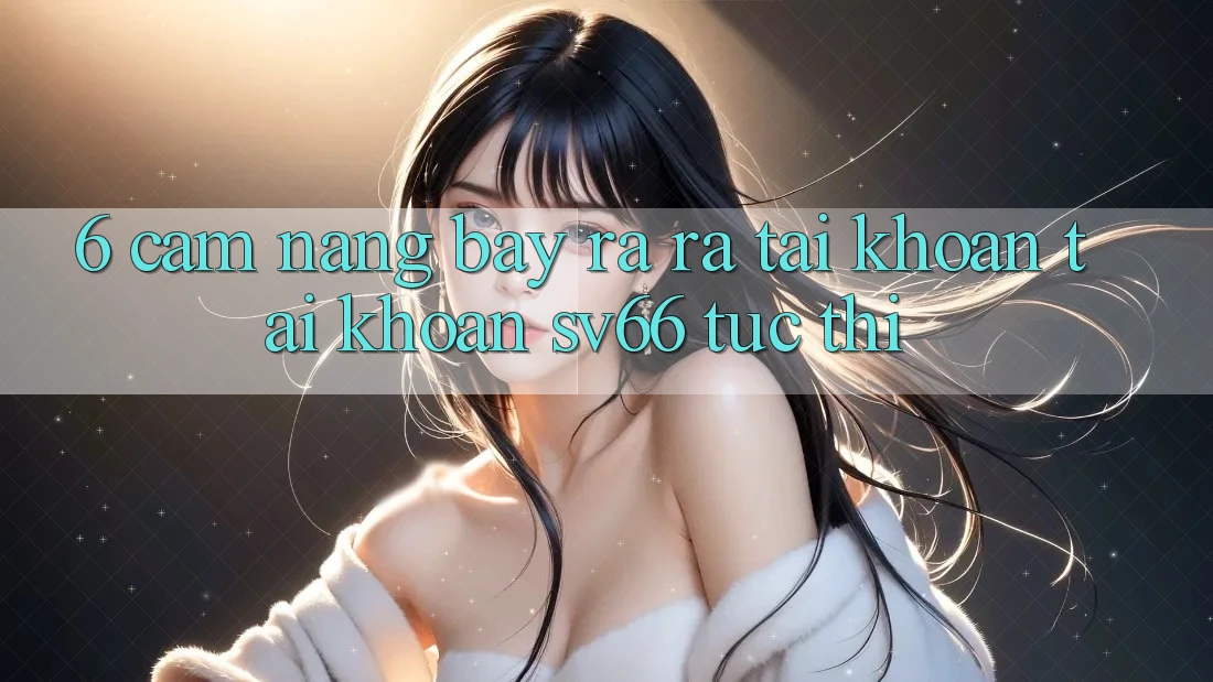 6. Cẩm nang Bày ra ra tài khoản Tài Khoản SV66 Tức thì 6. Cẩm nang Bày ra ra tài khoản Tài Khoản SV66 Tức thì