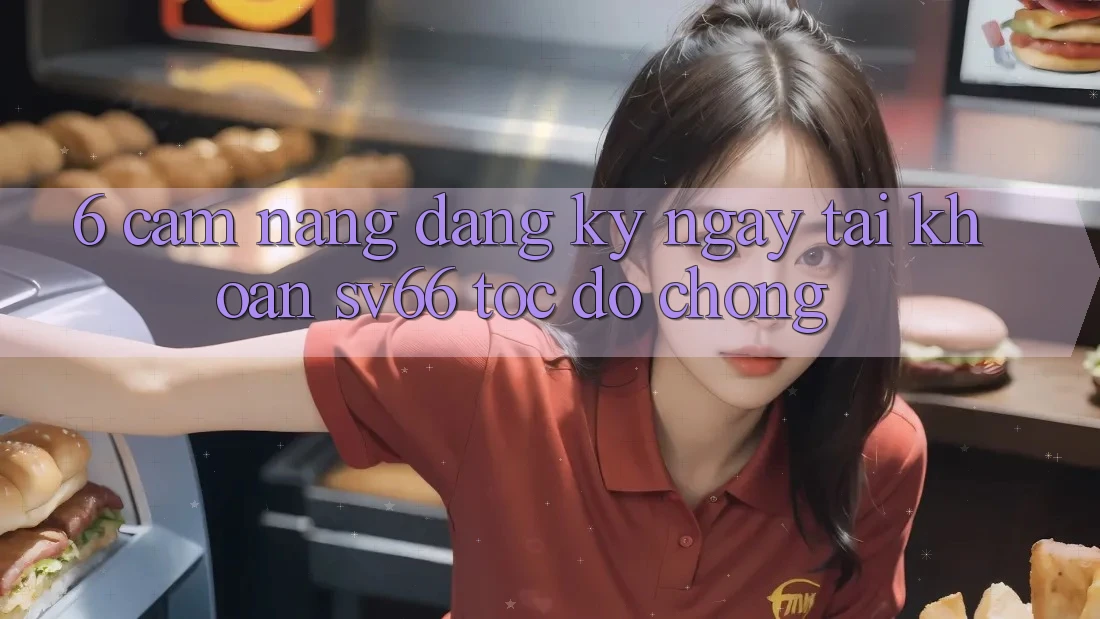 6. Cẩm nang Đăng ký ngay Tài Khoản SV66 Tốc độ Chóng