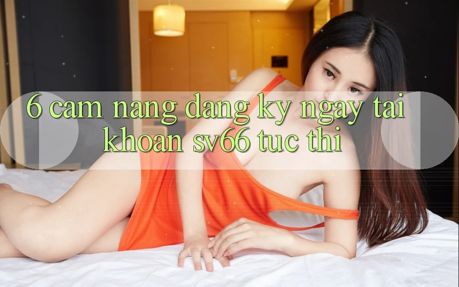 6. Cẩm nang Đăng ký ngay Tài Khoản SV66 Tức thì 6. Cẩm nang Đăng ký ngay Tài Khoản SV66 Tức thì