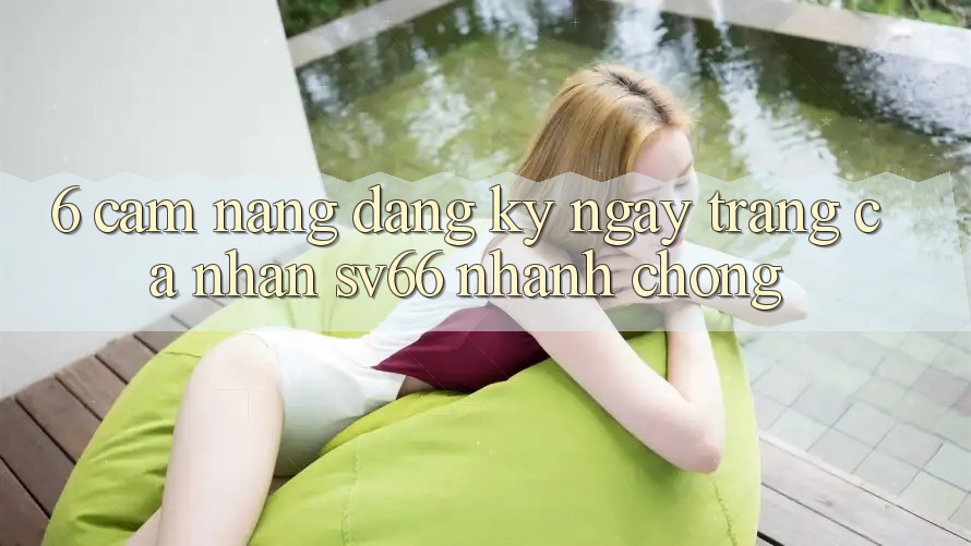 6. Cẩm nang Đăng ký ngay Trang cá nhân SV66 Nhanh Chóng 6. Cẩm nang Đăng ký ngay Trang cá nhân SV66 Nhanh Chóng