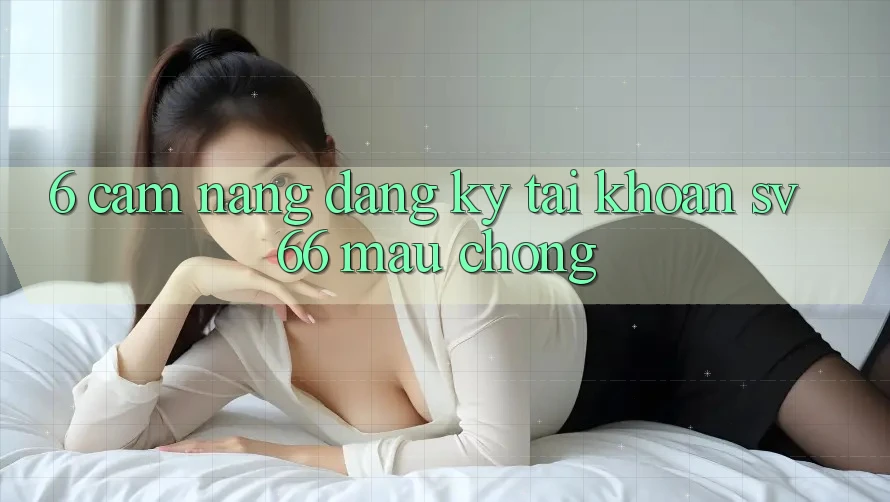 6. Cẩm nang Đăng Ký Tài Khoản SV66 Mau Chóng 6. Cẩm nang Đăng Ký Tài Khoản SV66 Mau Chóng
