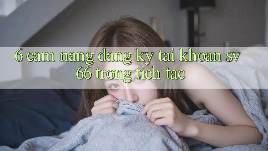 6. Cẩm nang Đăng Ký Tài Khoản SV66 Trong tích tắc 6. Cẩm nang Đăng Ký Tài Khoản SV66 Trong tích tắc