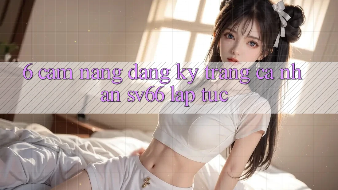 6. Cẩm nang Đăng Ký Trang cá nhân SV66 Lập tức