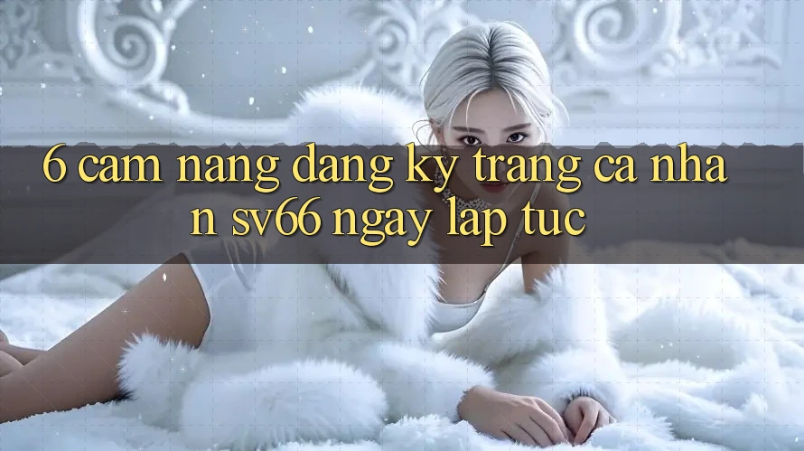 6. Cẩm nang Đăng Ký Trang cá nhân SV66 Ngay lập tức 6. Cẩm nang Đăng Ký Trang cá nhân SV66 Ngay lập tức