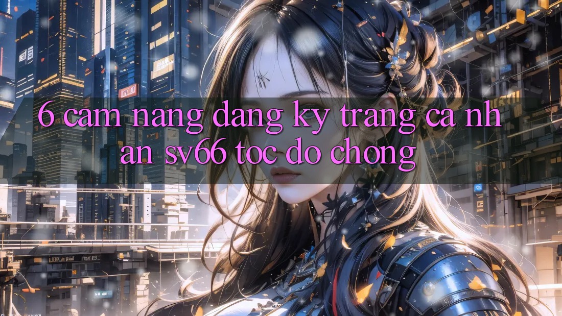 6. Cẩm nang Đăng ký Trang cá nhân SV66 Tốc độ Chóng