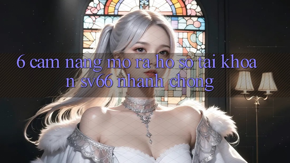 6. Cẩm nang Mở ra hồ sơ Tài Khoản SV66 Nhanh Chóng 6. Cẩm nang Mở ra hồ sơ Tài Khoản SV66 Nhanh Chóng