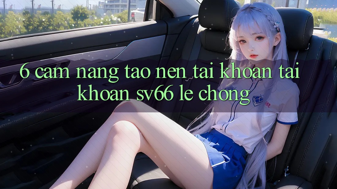 6. Cẩm nang Tạo nên tài khoản Tài Khoản SV66 Lẹ Chóng 6. Cẩm nang Tạo nên tài khoản Tài Khoản SV66 Lẹ Chóng