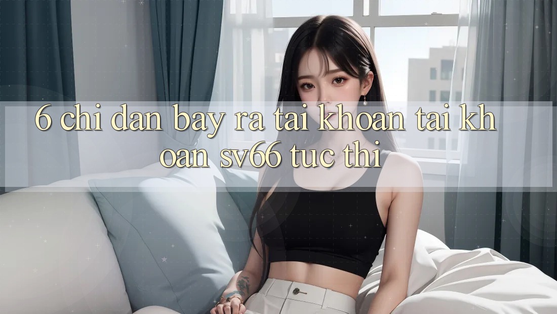 6. Chỉ dẫn Bày ra tài khoản Tài Khoản SV66 Tức thì 6. Chỉ dẫn Bày ra tài khoản Tài Khoản SV66 Tức thì