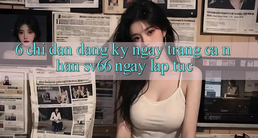 6. Chỉ dẫn Đăng ký ngay Trang cá nhân SV66 Ngay lập tức 6. Chỉ dẫn Đăng ký ngay Trang cá nhân SV66 Ngay lập tức