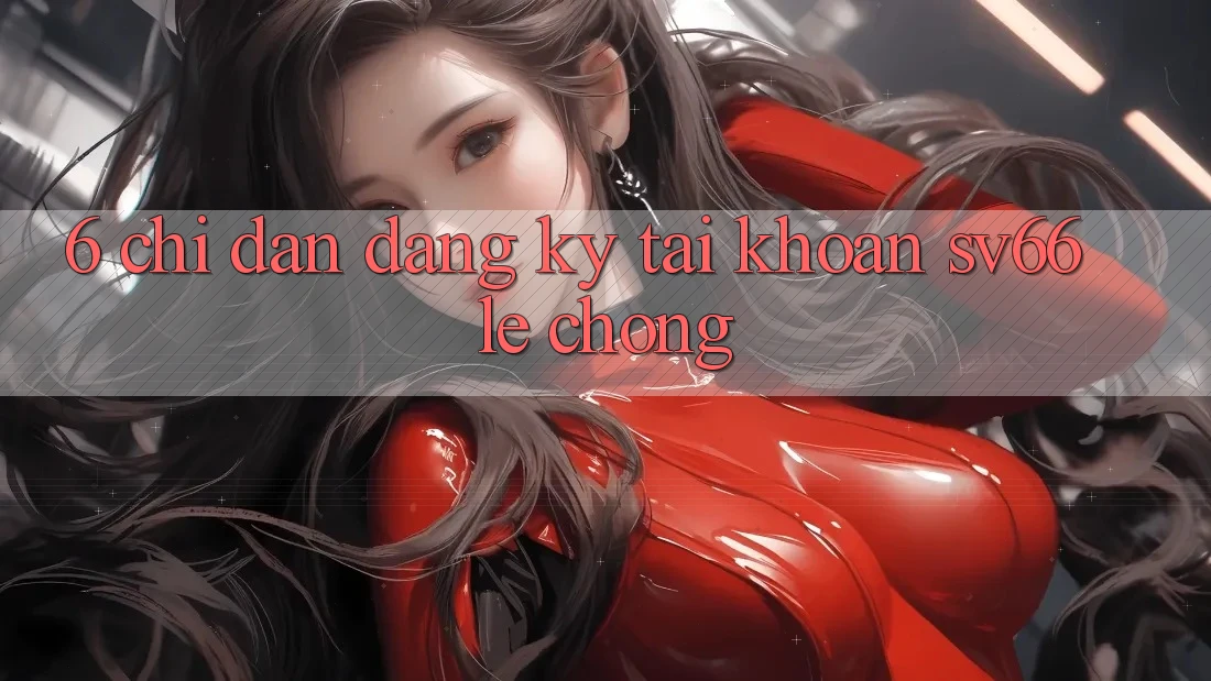 6. Chỉ dẫn Đăng ký Tài Khoản SV66 Lẹ chóng 6. Chỉ dẫn Đăng ký Tài Khoản SV66 Lẹ chóng