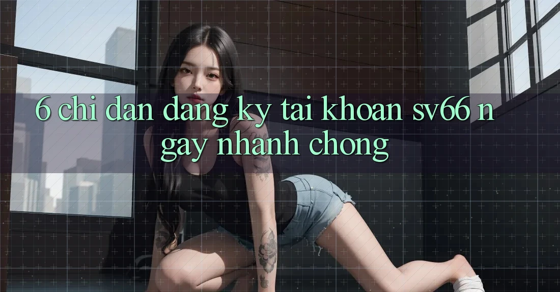 6. Chỉ dẫn Đăng Ký Tài Khoản SV66 Ngay nhanh chóng