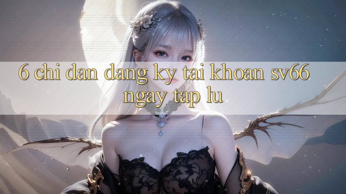 6. Chỉ dẫn Đăng Ký Tài Khoản SV66 Ngay tắp lự 6. Chỉ dẫn Đăng Ký Tài Khoản SV66 Ngay tắp lự