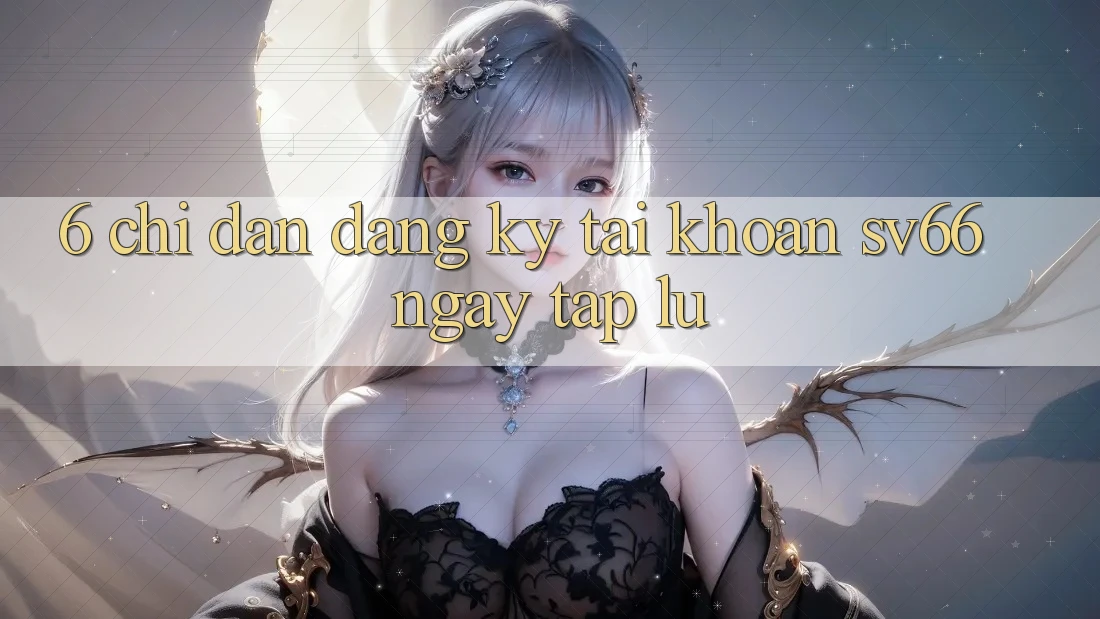 6. Chỉ dẫn Đăng Ký Tài Khoản SV66 Ngay tắp lự 6. Chỉ dẫn Đăng Ký Tài Khoản SV66 Ngay tắp lự