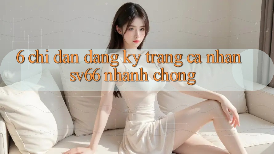6. Chỉ dẫn Đăng Ký Trang cá nhân SV66 Nhanh chóng