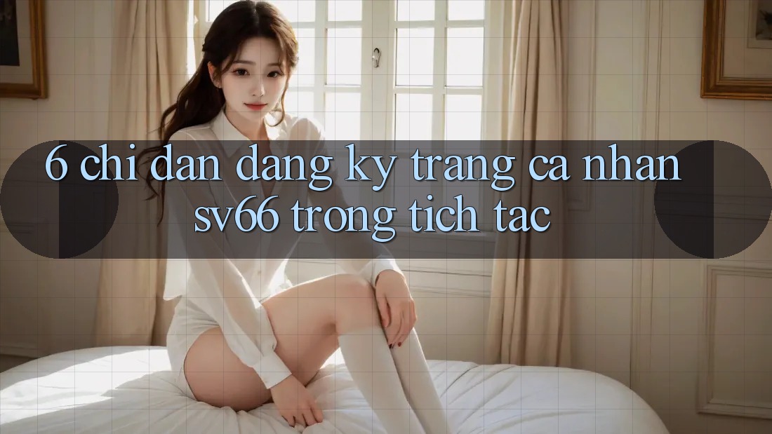 6. Chỉ dẫn Đăng Ký Trang cá nhân SV66 Trong tích tắc
