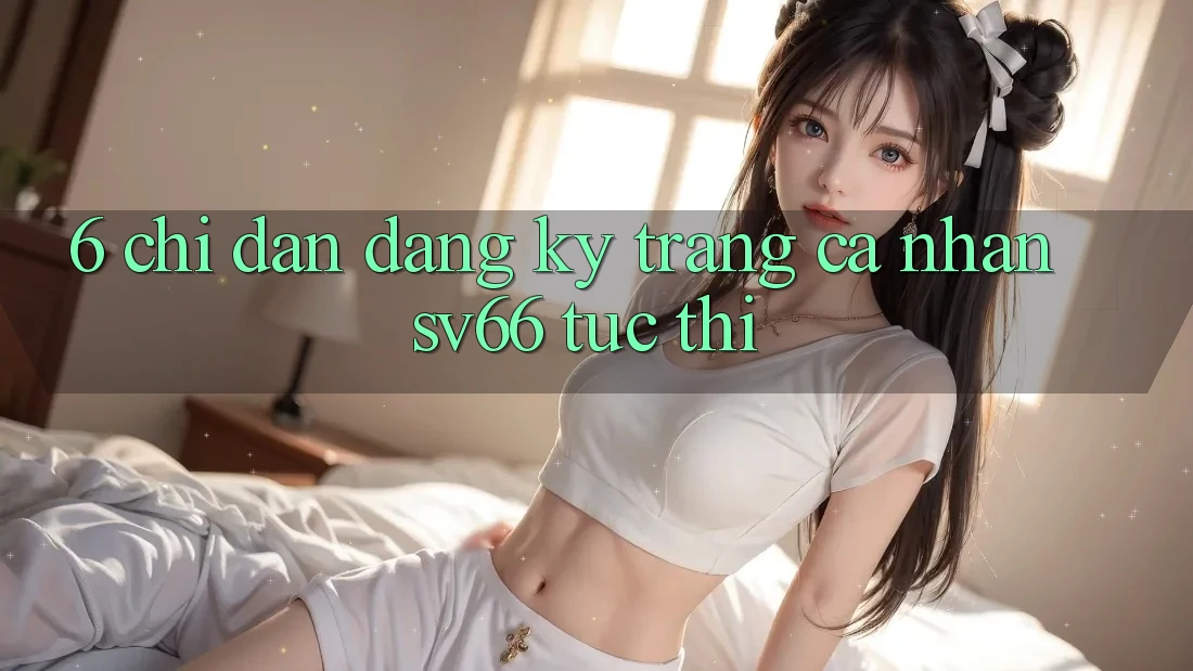 6. Chỉ dẫn Đăng Ký Trang cá nhân SV66 Tức thì 6. Chỉ dẫn Đăng Ký Trang cá nhân SV66 Tức thì