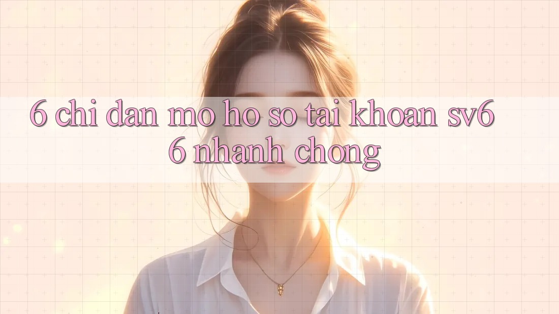 6. Chỉ dẫn Mở hồ sơ Tài Khoản SV66 Nhanh Chóng 6. Chỉ dẫn Mở hồ sơ Tài Khoản SV66 Nhanh Chóng