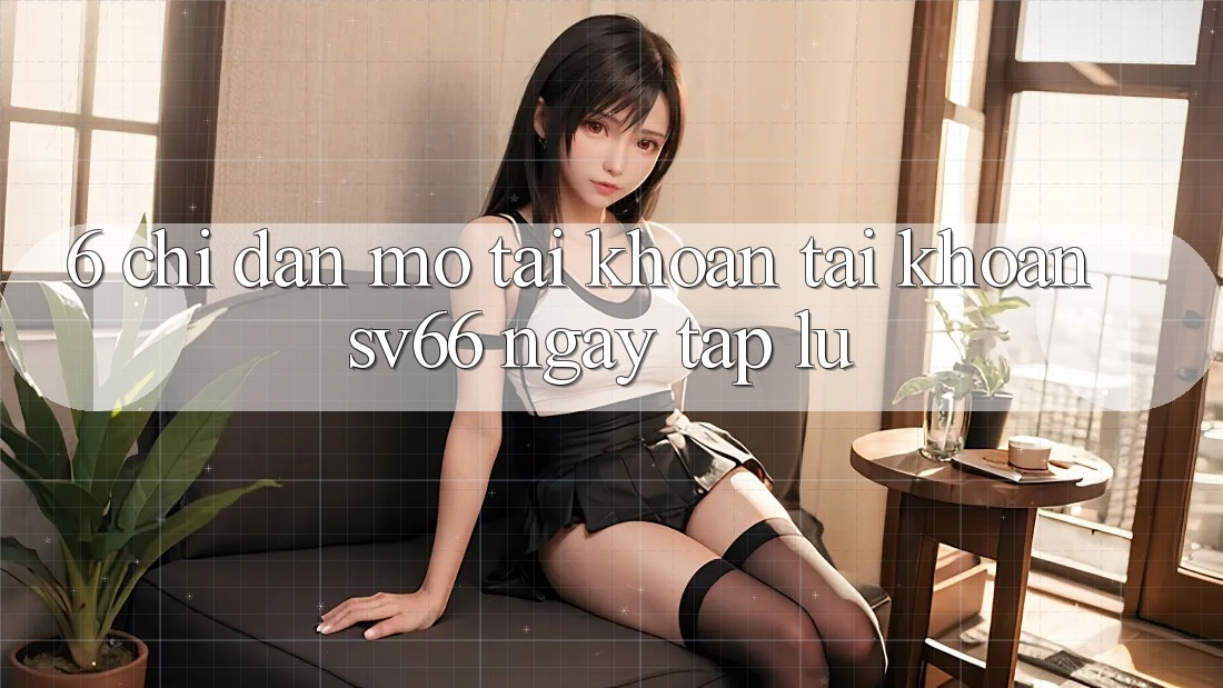 6. Chỉ dẫn Mở tài khoản Tài Khoản SV66 Ngay tắp lự 6. Chỉ dẫn Mở tài khoản Tài Khoản SV66 Ngay tắp lự