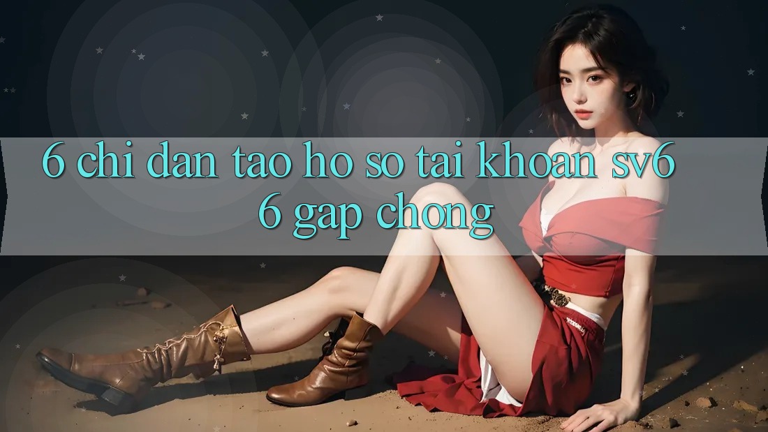 6. Chỉ dẫn Tạo hồ sơ Tài Khoản SV66 Gấp Chóng 6. Chỉ dẫn Tạo hồ sơ Tài Khoản SV66 Gấp Chóng