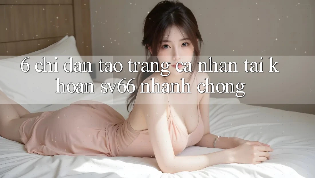 6. Chỉ dẫn Tạo trang cá nhân Tài Khoản SV66 Nhanh Chóng 6. Chỉ dẫn Tạo trang cá nhân Tài Khoản SV66 Nhanh Chóng