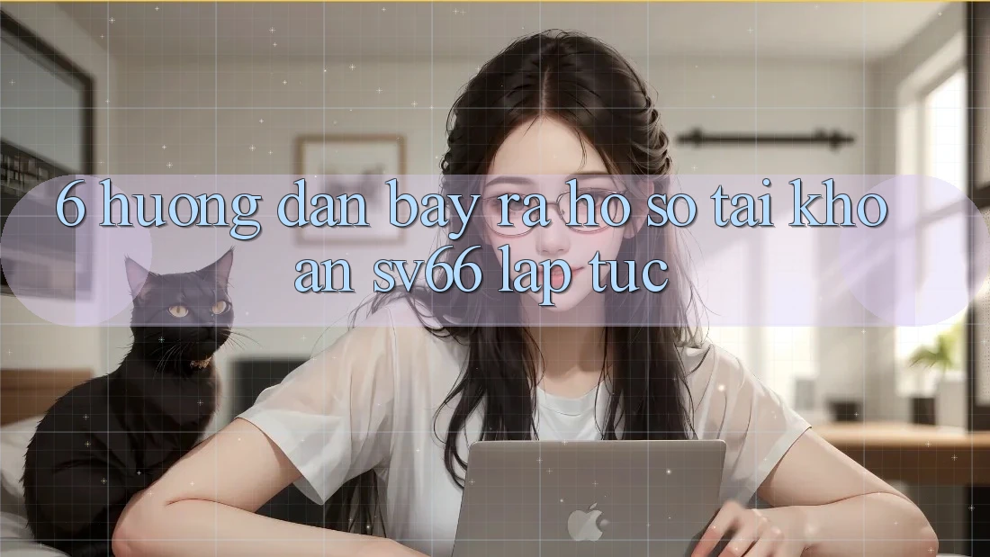 6. Hướng Dẫn Bày ra hồ sơ Tài Khoản SV66 Lập tức 6. Hướng Dẫn Bày ra hồ sơ Tài Khoản SV66 Lập tức